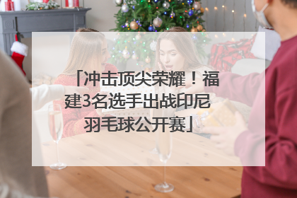 冲击顶尖荣耀！福建3名选手出战印尼羽毛球公开赛