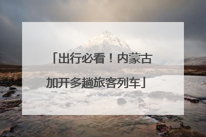 出行必看！内蒙古加开多趟旅客列车