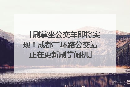 刷掌坐公交车即将实现！成都二环路公交站正在更新刷掌闸机