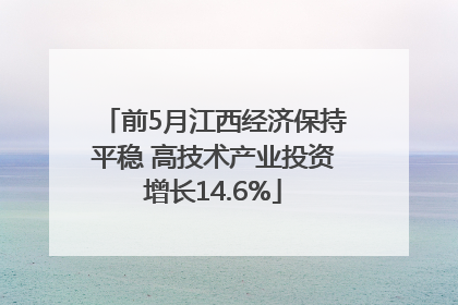 前5月江西经济保持平稳 高技术产业投资增长14.6%