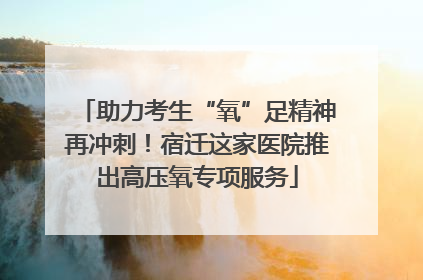 助力考生“氧”足精神再冲刺！宿迁这家医院推出高压氧专项服务