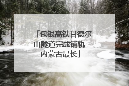 包银高铁甘德尔山隧道完成铺轨 内蒙古最长