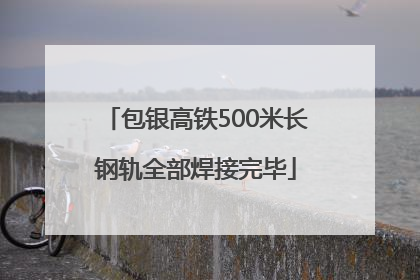 包银高铁500米长钢轨全部焊接完毕