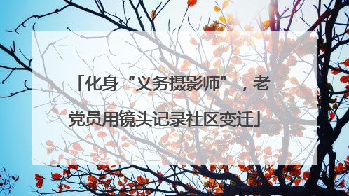 化身“义务摄影师”，老党员用镜头记录社区变迁