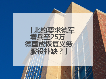 北约要求德军增兵至25万 德国或恢复义务服役补缺？