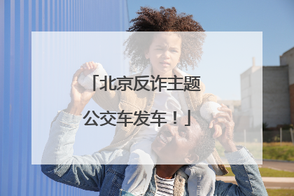 北京反诈主题公交车发车！