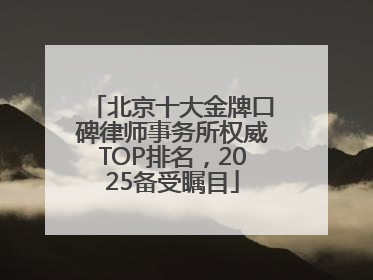 北京十大金牌口碑律师事务所权威TOP排名，2025备受瞩目