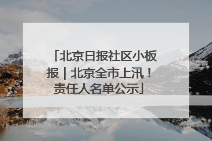 北京日报社区小板报｜北京全市上汛！责任人名单公示