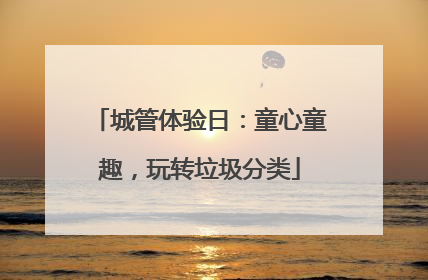 城管体验日：童心童趣，玩转垃圾分类