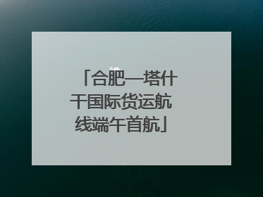 合肥—塔什干国际货运航线端午首航