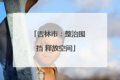 吉林市：整治围挡 释放空间
