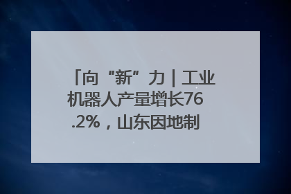 向“新”力｜工业机器人产量增长76.2%，山东因地制宜发展新质生产力
