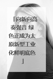 向新向高奏强音 绿色正成为太原新型工业化鲜明底色
