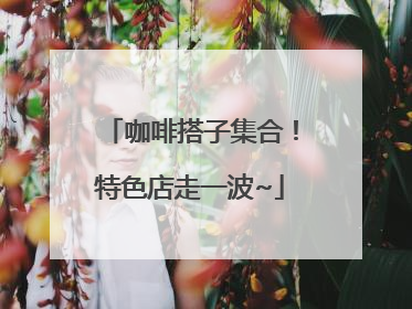 咖啡搭子集合！特色店走一波~