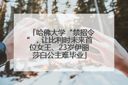 哈佛大学“禁招令”，让比利时未来首位女王、23岁伊丽莎白公主难毕业