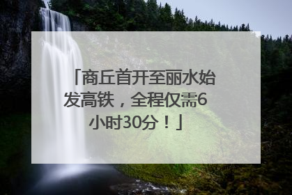 商丘首开至丽水始发高铁，全程仅需6小时30分！