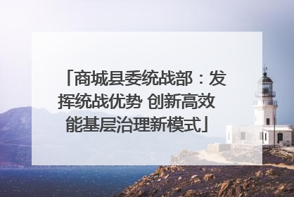 商城县委统战部：发挥统战优势 创新高效能基层治理新模式