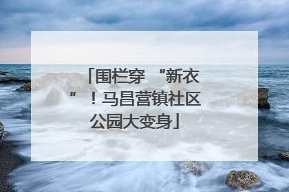 围栏穿 “新衣”！马昌营镇社区公园大变身