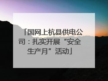 国网上杭县供电公司：扎实开展“安全生产月”活动