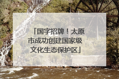 国字招牌！太原市成功创建国家级文化生态保护区