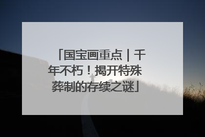 国宝画重点｜千年不朽！揭开特殊葬制的存续之谜