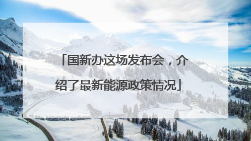 国新办这场发布会，介绍了最新能源政策情况