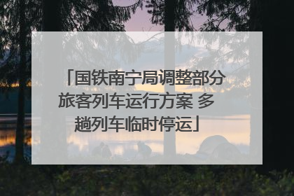 国铁南宁局调整部分旅客列车运行方案 多趟列车临时停运