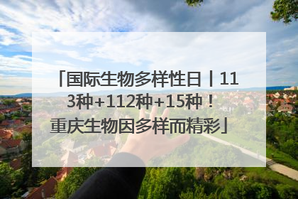 国际生物多样性日丨113种+112种+15种！重庆生物因多样而精彩