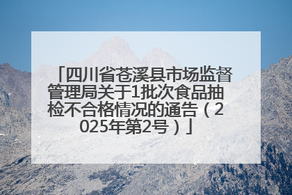 四川省苍溪县市场监督管理局关于1批次食品抽检不合格情况的通告（2025年第2号）
