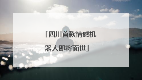 四川首款情感机器人即将面世