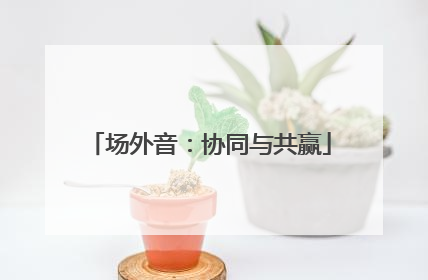 场外音：协同与共赢