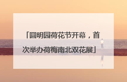 圆明园荷花节开幕，首次举办荷梅南北双花展