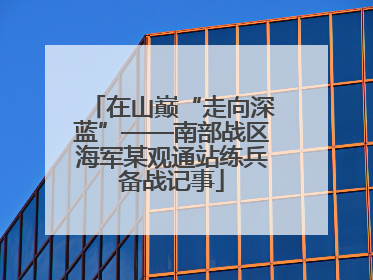 在山巅“走向深蓝”——南部战区海军某观通站练兵备战记事