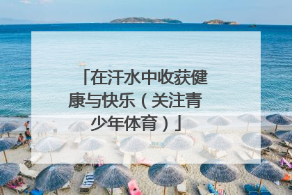 在汗水中收获健康与快乐（关注青少年体育）