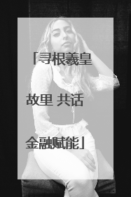 寻根羲皇故里 共话金融赋能