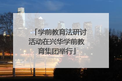 学前教育法研讨活动在兴华学前教育集团举行