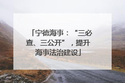 宁德海事：“三必查、三公开”，提升海事法治建设