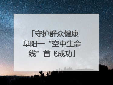 守护群众健康 阜阳一“空中生命线”首飞成功