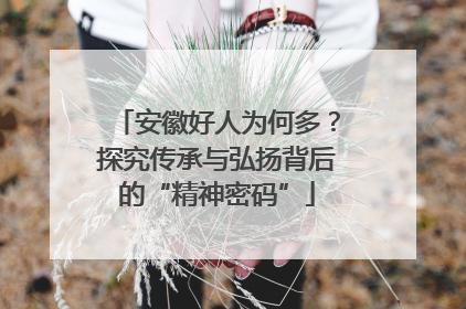 安徽好人为何多？探究传承与弘扬背后的“精神密码”
