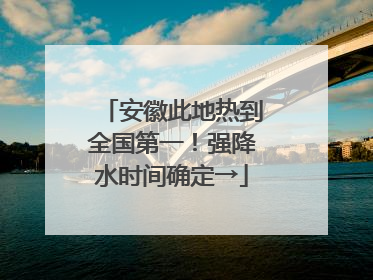 安徽此地热到全国第一！强降水时间确定→
