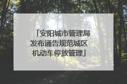 安阳城市管理局发布通告规范城区机动车停放管理