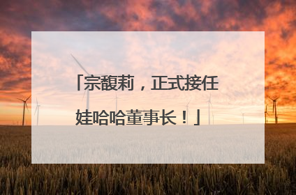 宗馥莉，正式接任娃哈哈董事长！