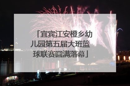 宜宾江安橙乡幼儿园第五届大班篮球联赛圆满落幕