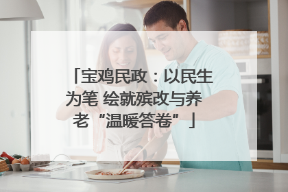 宝鸡民政：以民生为笔 绘就殡改与养老“温暖答卷”