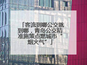 客流到哪公交就到哪，青岛公交精准施策点燃城市“烟火气”