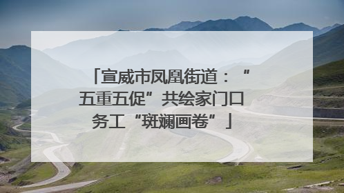 宣威市凤凰街道：“五重五促”共绘家门口务工“斑斓画卷”