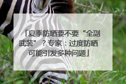 夏季防晒要不要“全副武装”？专家：过度防晒可能引发多种问题