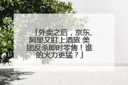 外卖之后，京东、阿里又盯上酒旅 美团反杀即时零售！谁的火力更猛？