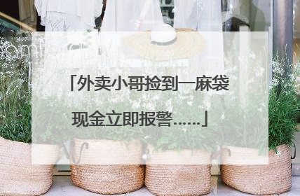 外卖小哥捡到一麻袋现金立即报警……