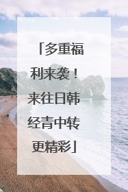 多重福利来袭！来往日韩经青中转更精彩